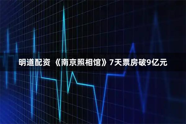 明道配资 《南京照相馆》7天票房破9亿元