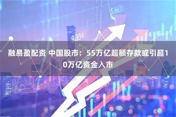 融易盈配资 中国股市：55万亿超额存款或引超10万亿资金入市