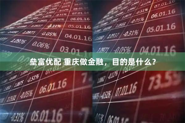 垒富优配 重庆做金融，目的是什么？