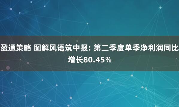 盈通策略 图解风语筑中报: 第二季度单季净利润同比增长80.45%