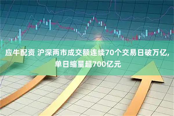 应牛配资 沪深两市成交额连续70个交易日破万亿, 单日缩量超700亿元