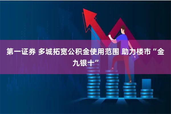 第一证券 多城拓宽公积金使用范围 助力楼市“金九银十”