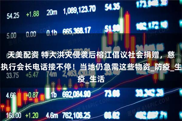 天美配资 特大洪灾侵袭后榕江倡议社会捐赠，慈善执行会长电话接不停！当地仍急需这些物资_防疫_生活