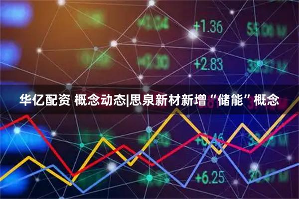 华亿配资 概念动态|思泉新材新增“储能”概念