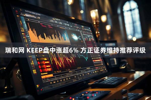 瑞和网 KEEP盘中涨超6% 方正证券维持推荐评级