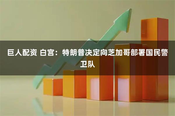 巨人配资 白宫：特朗普决定向芝加哥部署国民警卫队