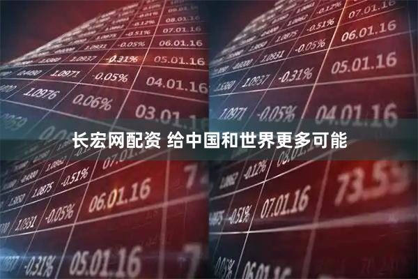 长宏网配资 给中国和世界更多可能
