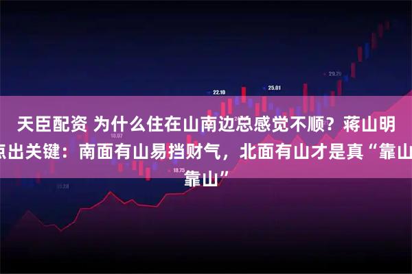 天臣配资 为什么住在山南边总感觉不顺？蒋山明点出关键：南面有山易挡财气，北面有山才是真“靠山”