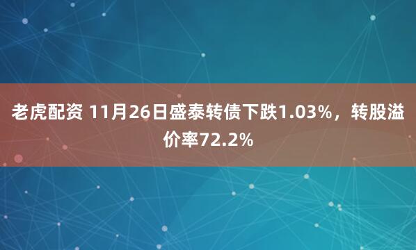 老虎配资 11月26日盛泰转债下跌1.03%，转股溢价率72.2%